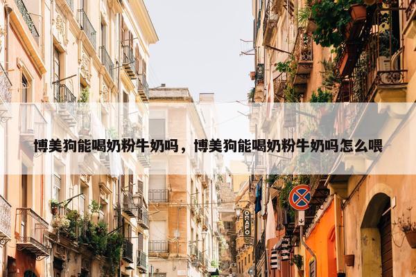 博美狗能喝奶粉牛奶吗，博美狗能喝奶粉牛奶吗怎么喂