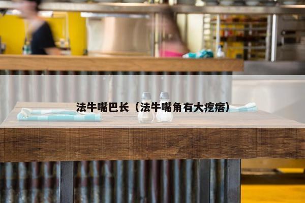 法牛嘴巴长（法牛嘴角有大疙瘩）