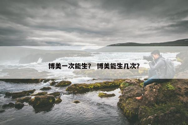 博美一次能生？ 博美能生几次？