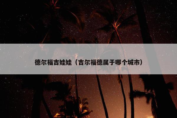 德尔福吉娃娃（吉尔福德属于哪个城市）