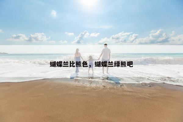 蝴蝶兰比熊色，蝴蝶兰绿熊吧