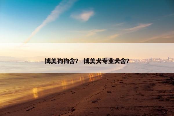 博美狗狗舍？ 博美犬专业犬舍？