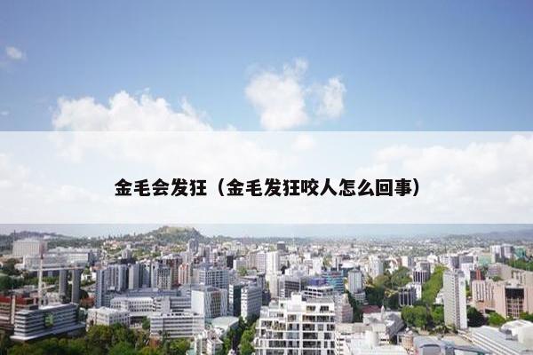 金毛会发狂（金毛发狂咬人怎么回事）