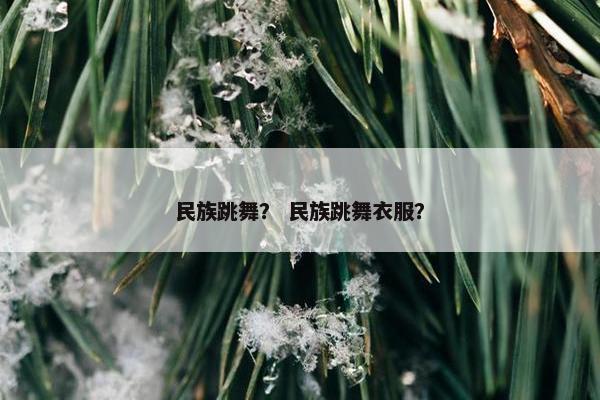 民族跳舞？ 民族跳舞衣服？