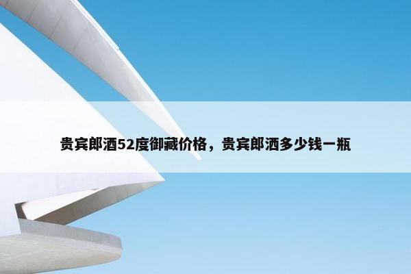 贵宾郎酒52度御藏价格，贵宾郎洒多少钱一瓶