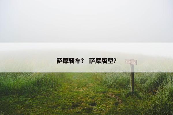 萨摩骑车？ 萨摩版型？