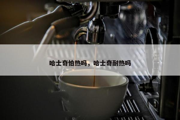 哈士奇怕热吗，哈士奇耐热吗