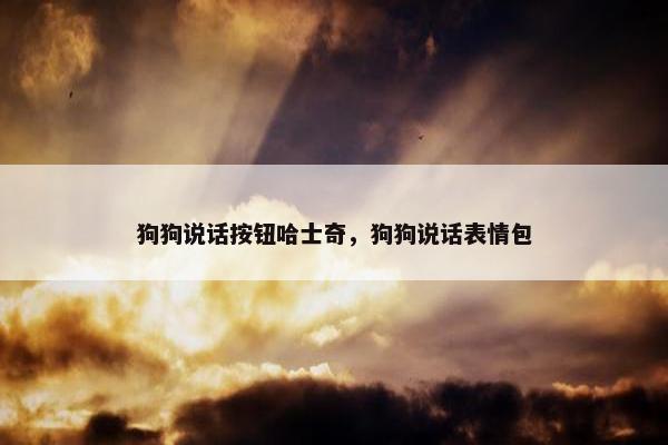 狗狗说话按钮哈士奇，狗狗说话表情包