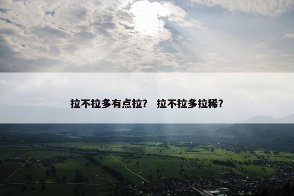 拉不拉多有点拉？ 拉不拉多拉稀？