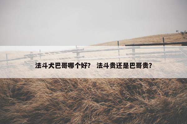 法斗犬巴哥哪个好？ 法斗贵还是巴哥贵？