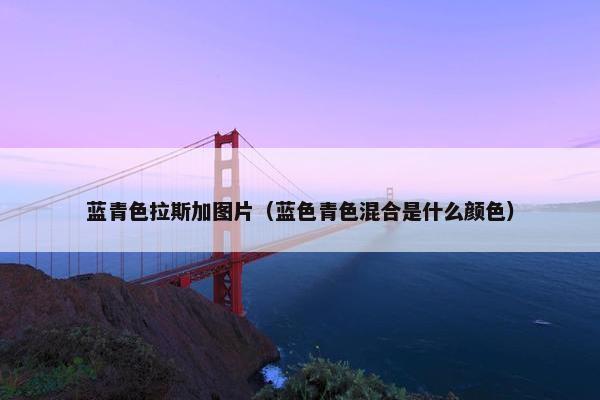 蓝青色拉斯加图片（蓝色青色混合是什么颜色）