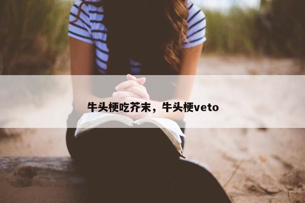 牛头梗吃芥末，牛头梗veto
