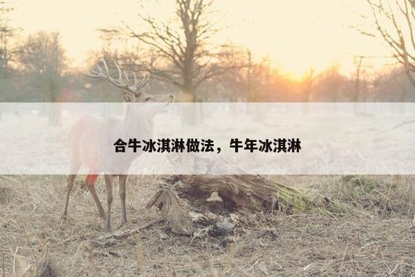 合牛冰淇淋做法，牛年冰淇淋