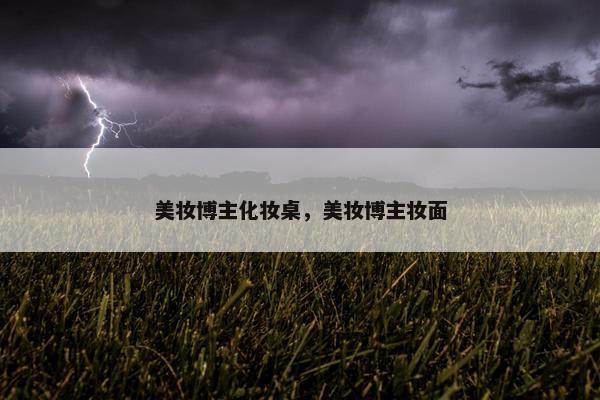 美妆博主化妆桌，美妆博主妆面