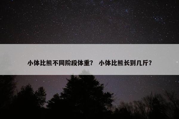 小体比熊不同阶段体重？ 小体比熊长到几斤？