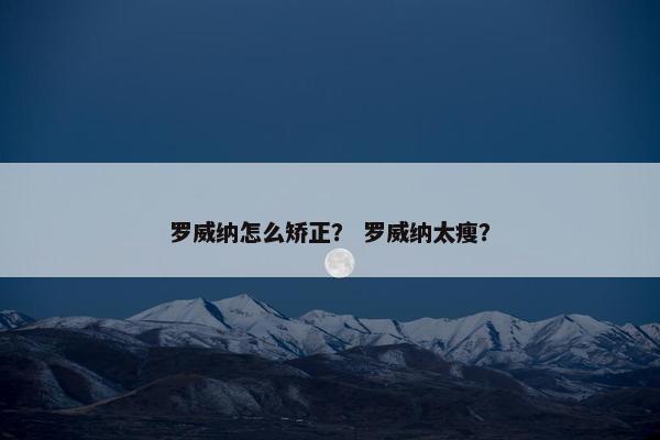 罗威纳怎么矫正？ 罗威纳太瘦？
