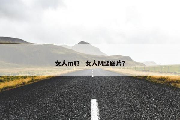 女人mt？ 女人M腿图片？