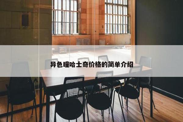 异色瞳哈士奇价格的简单介绍