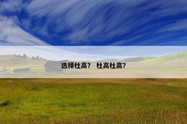 选择杜高？ 杜高杜高？