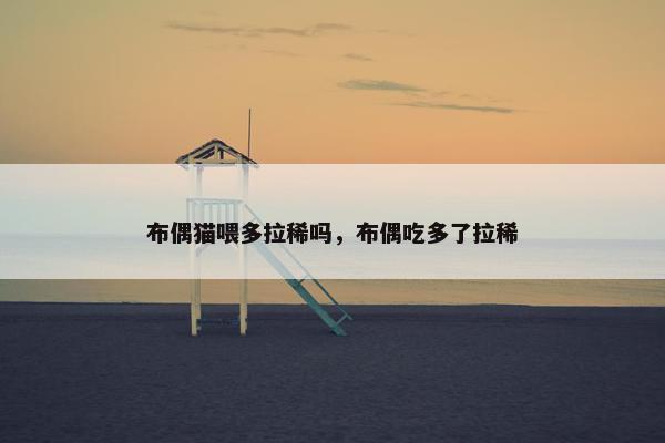布偶猫喂多拉稀吗，布偶吃多了拉稀