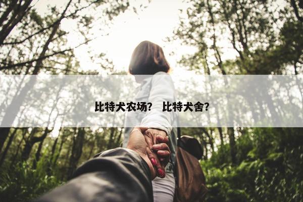 比特犬农场？ 比特犬舍？