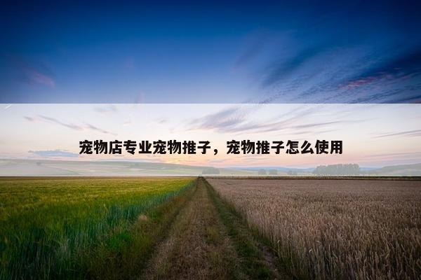 宠物店专业宠物推子，宠物推子怎么使用