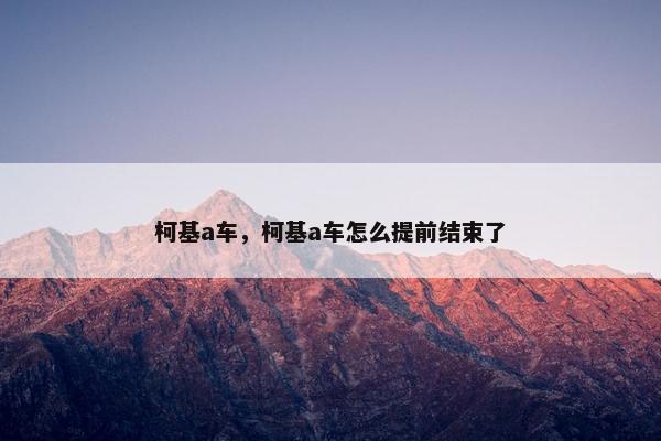 柯基a车，柯基a车怎么提前结束了