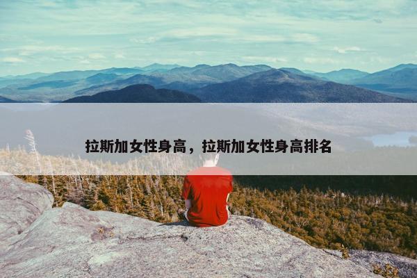 拉斯加女性身高，拉斯加女性身高排名