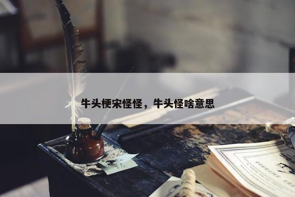 牛头梗宋怪怪，牛头怪啥意思