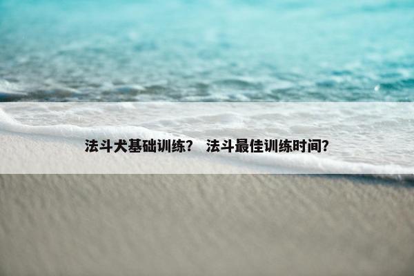 法斗犬基础训练？ 法斗最佳训练时间？