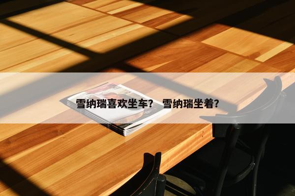雪纳瑞喜欢坐车？ 雪纳瑞坐着？