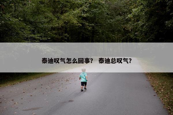 泰迪叹气怎么回事？ 泰迪总叹气？