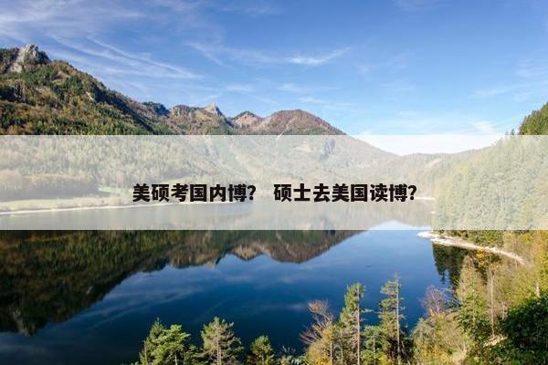 美硕考国内博？ 硕士去美国读博？