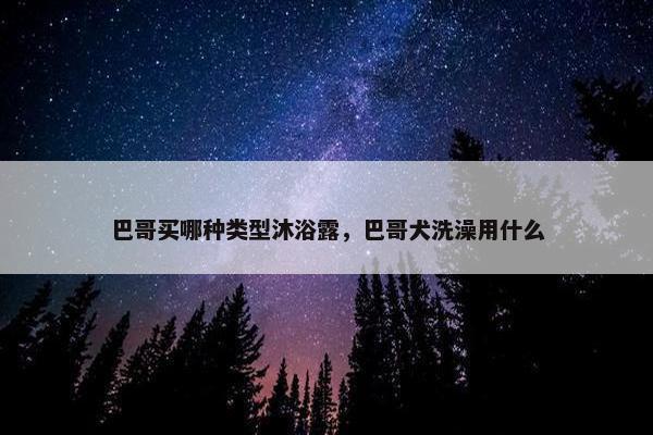 巴哥买哪种类型沐浴露，巴哥犬洗澡用什么