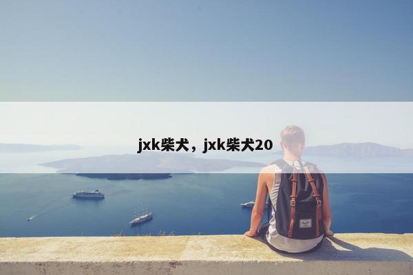 jxk柴犬，jxk柴犬20
