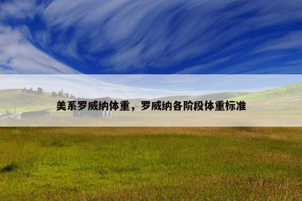 美系罗威纳体重，罗威纳各阶段体重标准