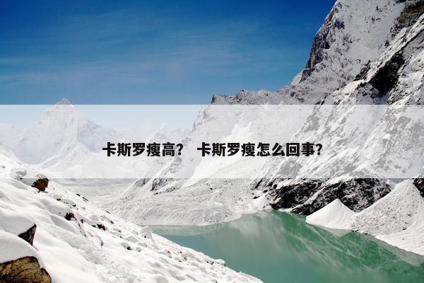 卡斯罗瘦高？ 卡斯罗瘦怎么回事？