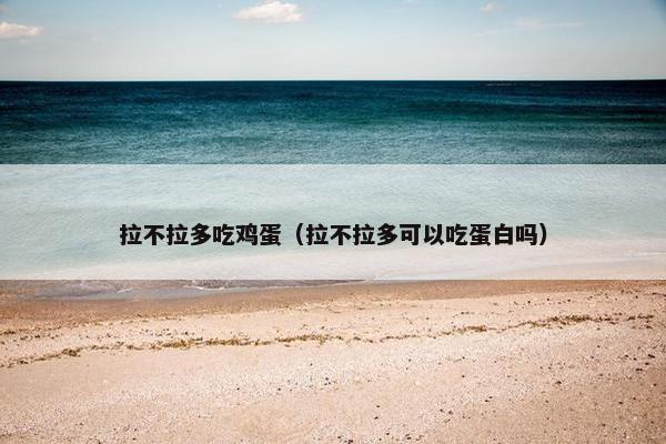 拉不拉多吃鸡蛋（拉不拉多可以吃蛋白吗）