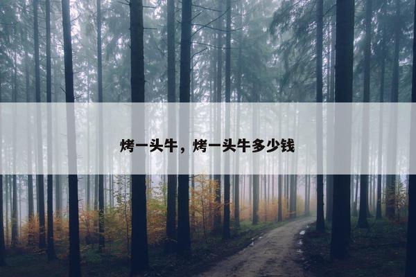 烤一头牛，烤一头牛多少钱