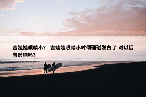 吉娃娃眼睛小？ 吉娃娃眼睛小时候磕碰发白了 对以后有影响吗？