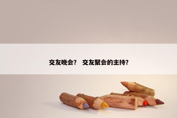 交友晚会？ 交友聚会的主持？