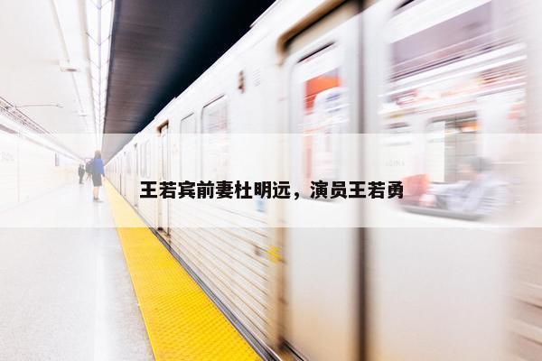 王若宾前妻杜明远，演员王若勇