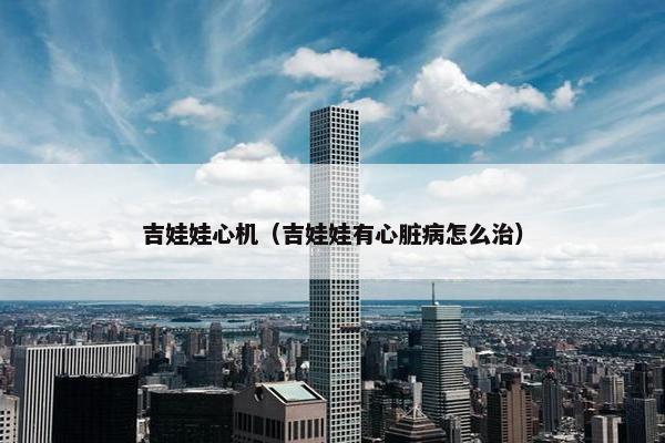 吉娃娃心机（吉娃娃有心脏病怎么治）