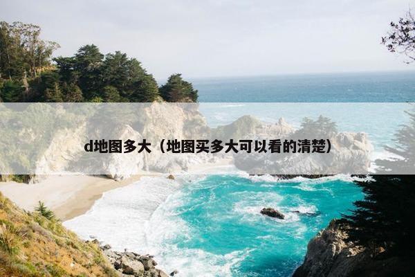 d地图多大（地图买多大可以看的清楚）