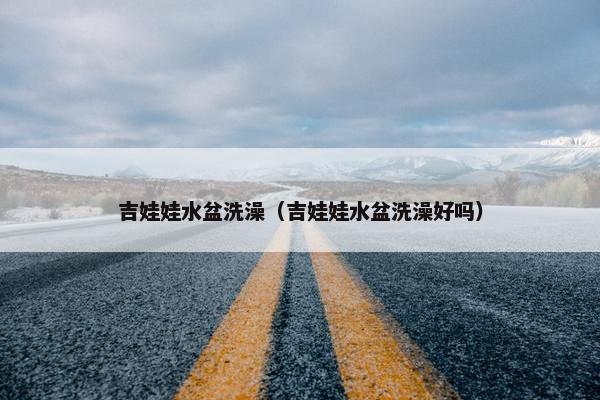 吉娃娃水盆洗澡（吉娃娃水盆洗澡好吗）