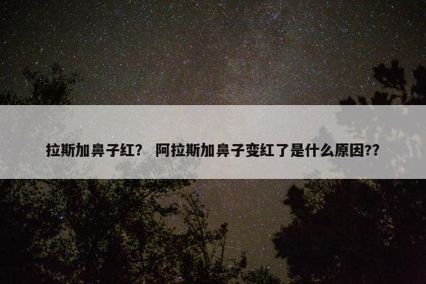 拉斯加鼻子红？ 阿拉斯加鼻子变红了是什么原因?？