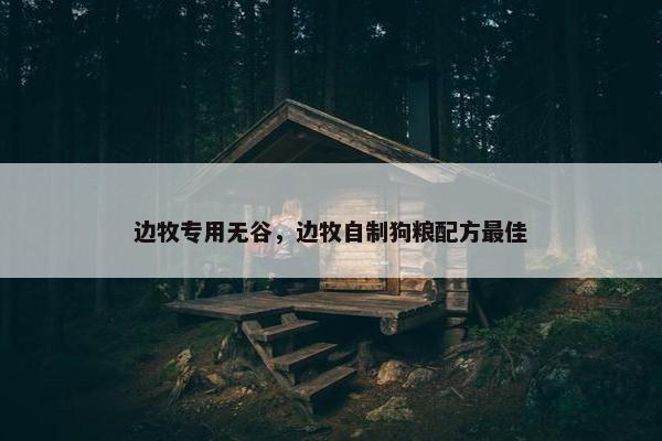 边牧专用无谷，边牧自制狗粮配方最佳