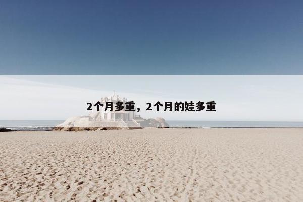 2个月多重，2个月的娃多重
