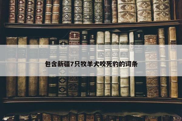 包含新疆7只牧羊犬咬死豹的词条