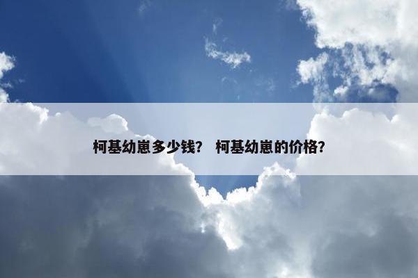 柯基幼崽多少钱？ 柯基幼崽的价格？